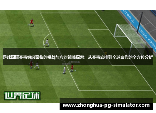 足球国际赛事组织面临的挑战与应对策略探索:从赛事安排到全球合作的全方位分析 足球国际赛事组织面临的挑战与应对策略探索:从赛事安排到全球合作的全方位分析