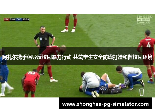 阿扎尔携手倡导反校园暴力行动 共筑学生安全防线打造和谐校园环境 阿扎尔携手倡导反校园暴力行动 共筑学生安全防线打造和谐校园环境