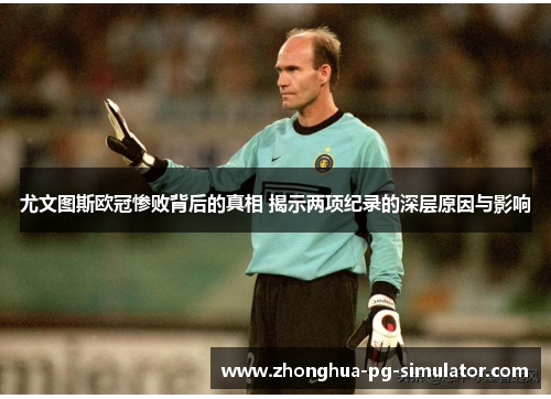 尤文图斯欧冠惨败背后的真相 揭示两项纪录的深层原因与影响