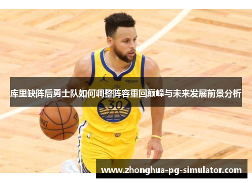 库里缺阵后勇士队如何调整阵容重回巅峰与未来发展前景分析 库里缺阵后勇士队如何调整阵容重回巅峰与未来发展前景分析