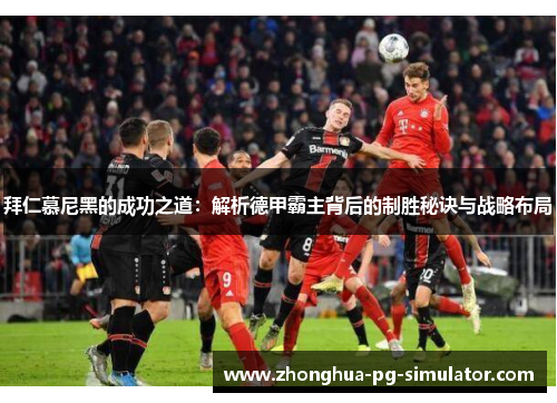 拜仁慕尼黑的成功之道:解析德甲霸主背后的制胜秘诀与战略布局 拜仁慕尼黑的成功之道:解析德甲霸主背后的制胜秘诀与战略布局