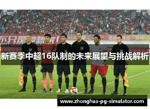 新赛季中超16队制的未来展望与挑战解析