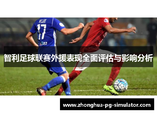 智利足球联赛外援表现全面评估与影响分析