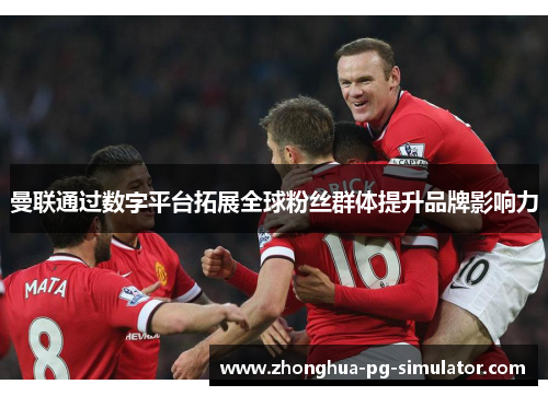 曼联通过数字平台拓展全球粉丝群体提升品牌影响力