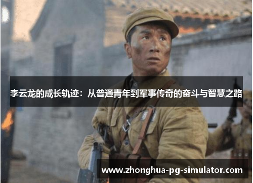 李云龙的成长轨迹：从普通青年到军事传奇的奋斗与智慧之路