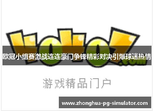 欧冠小组赛激战连连豪门争锋精彩对决引爆球迷热情 欧冠小组赛激战连连豪门争锋精彩对决引爆球迷热情