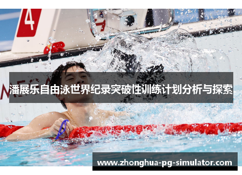 潘展乐自由泳世界纪录突破性训练计划分析与探索
