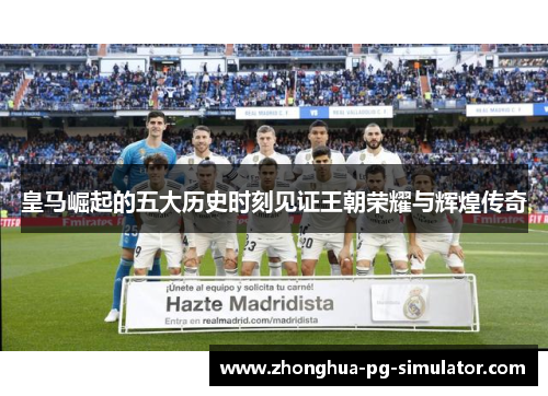 皇马崛起的五大历史时刻见证王朝荣耀与辉煌传奇