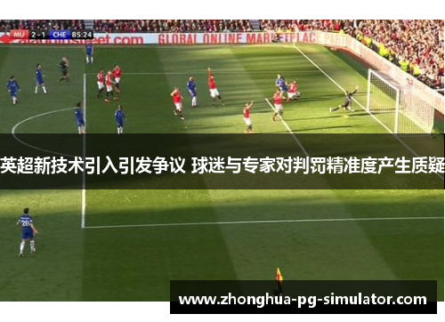 英超新技术引入引发争议 球迷与专家对判罚精准度产生质疑 英超新技术引入引发争议 球迷与专家对判罚精准度产生质疑