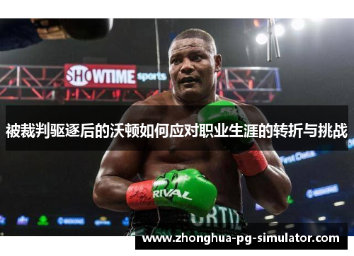 被裁判驱逐后的沃顿如何应对职业生涯的转折与挑战