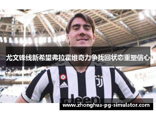 尤文锋线新希望弗拉霍维奇力争找回状态重塑信心