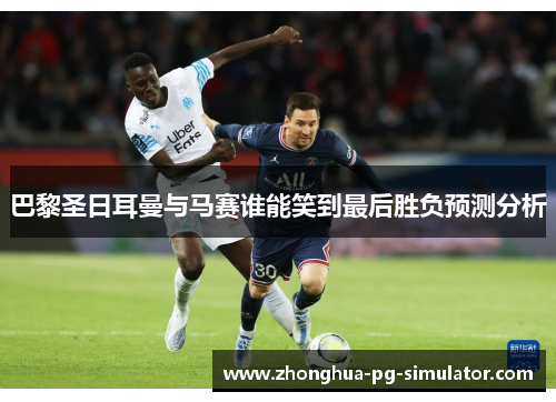 巴黎圣日耳曼与马赛谁能笑到最后胜负预测分析