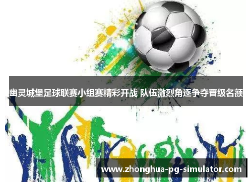 幽灵城堡足球联赛小组赛精彩开战 队伍激烈角逐争夺晋级名额