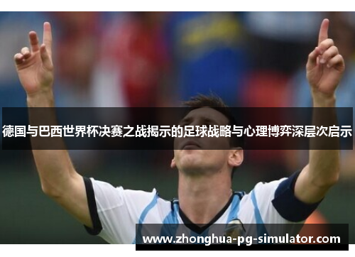 德国与巴西世界杯决赛之战揭示的足球战略与心理博弈深层次启示