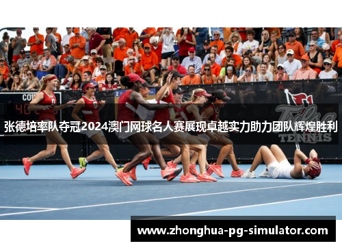 张德培率队夺冠2024澳门网球名人赛展现卓越实力助力团队辉煌胜利