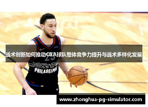 战术创新如何推动CBA球队整体竞争力提升与战术多样化发展