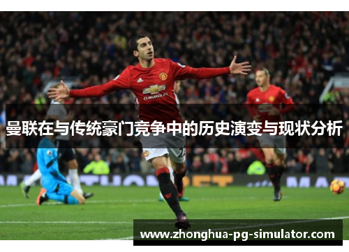 曼联在与传统豪门竞争中的历史演变与现状分析 曼联在与传统豪门竞争中的历史演变与现状分析