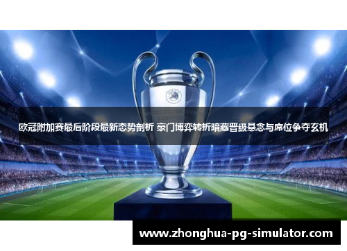 欧冠附加赛最后阶段最新态势剖析 豪门博弈转折暗藏晋级悬念与席位争夺玄机