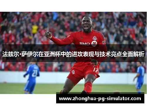 法兹尔·萨伊尔在亚洲杯中的进攻表现与技术亮点全面解析