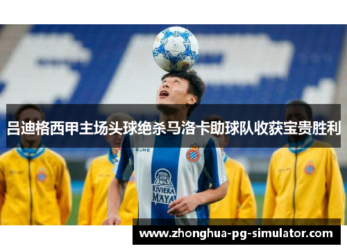 吕迪格西甲主场头球绝杀马洛卡助球队收获宝贵胜利