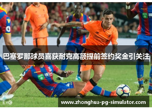 巴塞罗那球员喜获耐克高额提前签约奖金引关注