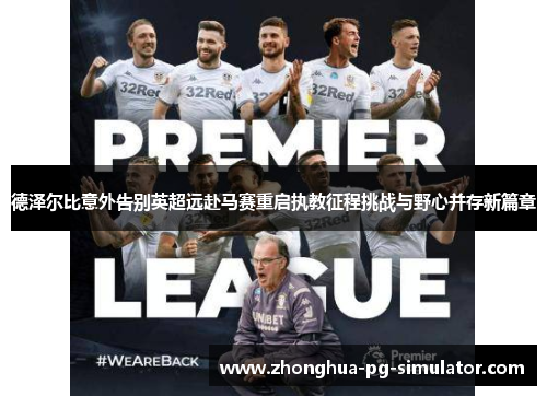 德泽尔比意外告别英超远赴马赛重启执教征程挑战与野心并存新篇章