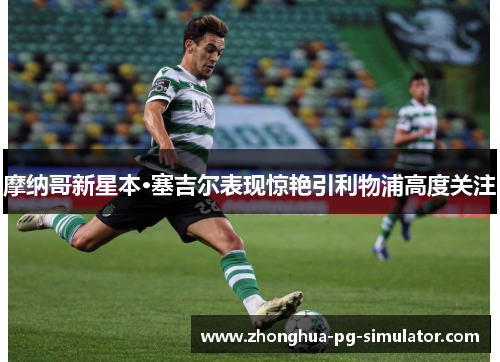 摩纳哥新星本·塞吉尔表现惊艳引利物浦高度关注 摩纳哥新星本·塞吉尔表现惊艳引利物浦高度关注