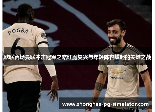 欧联赛场曼联冲击冠军之路红魔复兴与年轻阵容崛起的关键之战