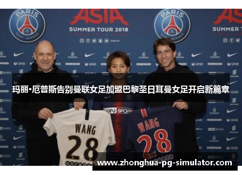 玛丽·厄普斯告别曼联女足加盟巴黎圣日耳曼女足开启新篇章