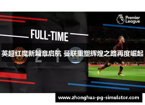 英超红魔新篇章启航 曼联重塑辉煌之路再度崛起