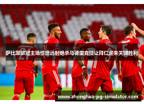 萨比策欧冠主场惊世远射绝杀马德里竞技让拜仁迎来关键胜利