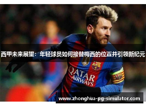 西甲未来展望：年轻球员如何接替梅西的位置并引领新纪元
