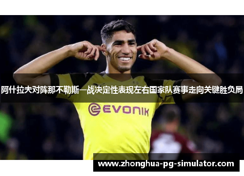 阿什拉夫对阵那不勒斯一战决定性表现左右国家队赛事走向关键胜负局