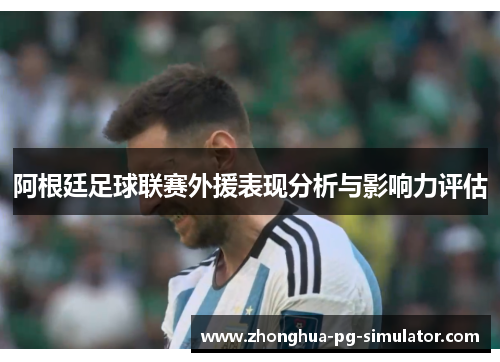 阿根廷足球联赛外援表现分析与影响力评估