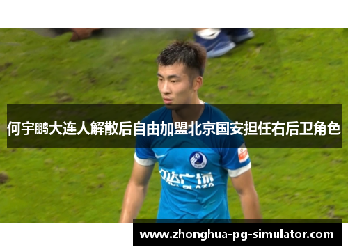 何宇鹏大连人解散后自由加盟北京国安担任右后卫角色 何宇鹏大连人解散后自由加盟北京国安担任右后卫角色
