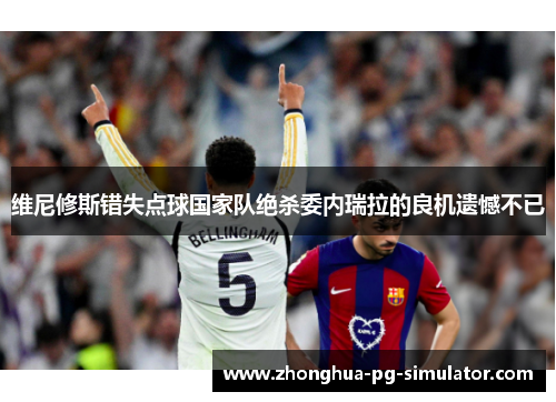 维尼修斯错失点球国家队绝杀委内瑞拉的良机遗憾不已 维尼修斯错失点球国家队绝杀委内瑞拉的良机遗憾不已