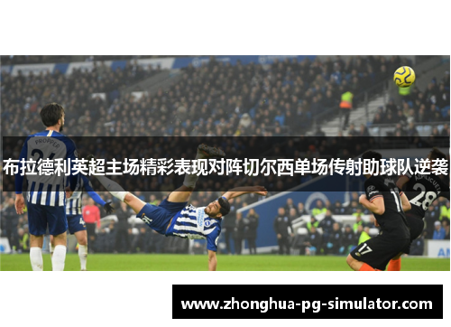 布拉德利英超主场精彩表现对阵切尔西单场传射助球队逆袭 布拉德利英超主场精彩表现对阵切尔西单场传射助球队逆袭