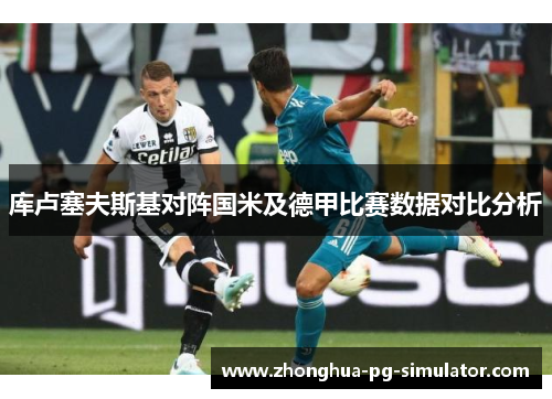 库卢塞夫斯基对阵国米及德甲比赛数据对比分析