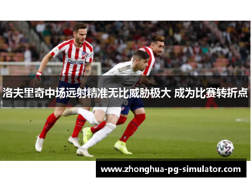 洛夫里奇中场远射精准无比威胁极大 成为比赛转折点